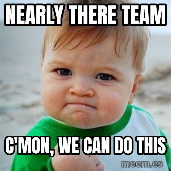 Victory Baby meme: Nearly There Team / c'mon, we can do this