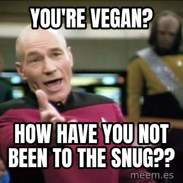 Why the fuck meme: YOU'RE VEGAN? / HOW  HAVE YOU NOT BEEN TO THE SNUG??
