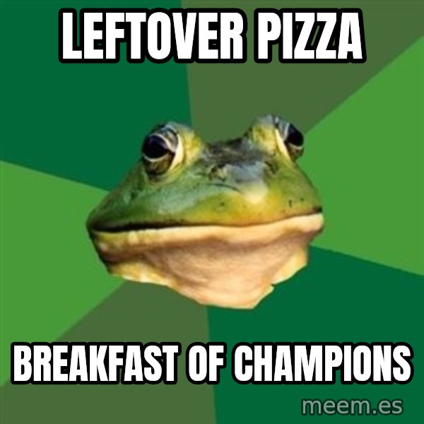 Foul Bachelor Frog meme: leftover pizza / breakfast of champions