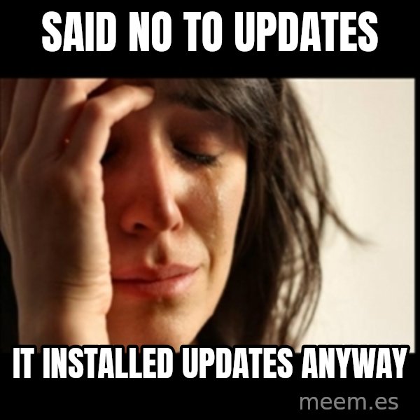 First World Problems meme: Said no to updates / it installed updates anyway