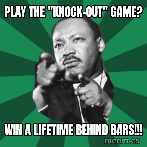 Martin Luther King jr.  meme: play the "knock-out" game? / Win a lifetime behind bars!!!