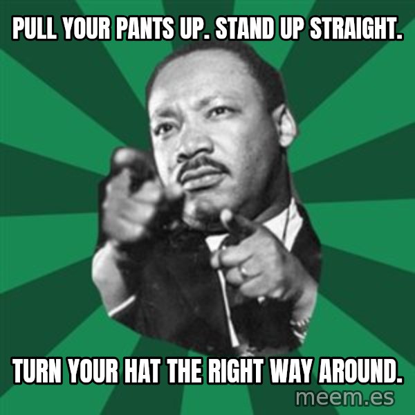 Martin Luther King jr.  meme: pull your pants up.   Stand up straight. / turn your hat the right way around.