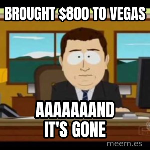 south park aand it's gone meme: Brought $800 to Vegas / AAAAAAAnd it's Gone