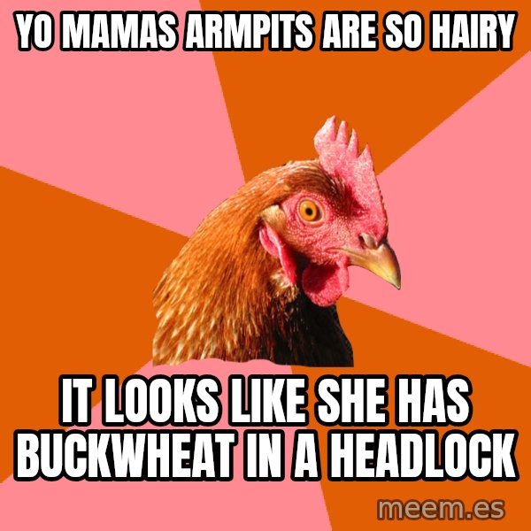 Anti Joke Chicken meme: YO MAMAS ARMPITS ARE SO HAIRY / it looks like she has buckwheat in a headlock