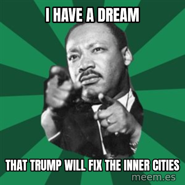 Martin Luther King jr.  meme: i have a dream / that trump will fix the inner cities