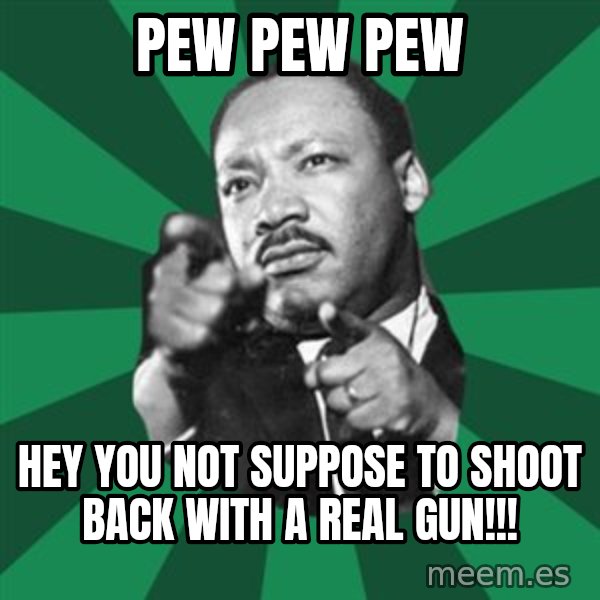 Martin Luther King jr.  meme: Pew pew pew / hey you not suppose to shoot back with a real gun!!!