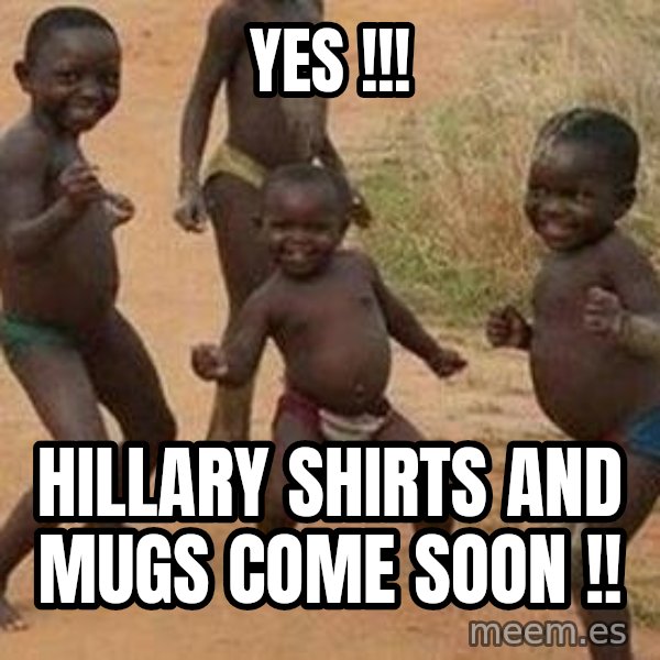 african children dancing meme: YES !!! / HILLARY SHIRTS AND MUGS COME SOON !!