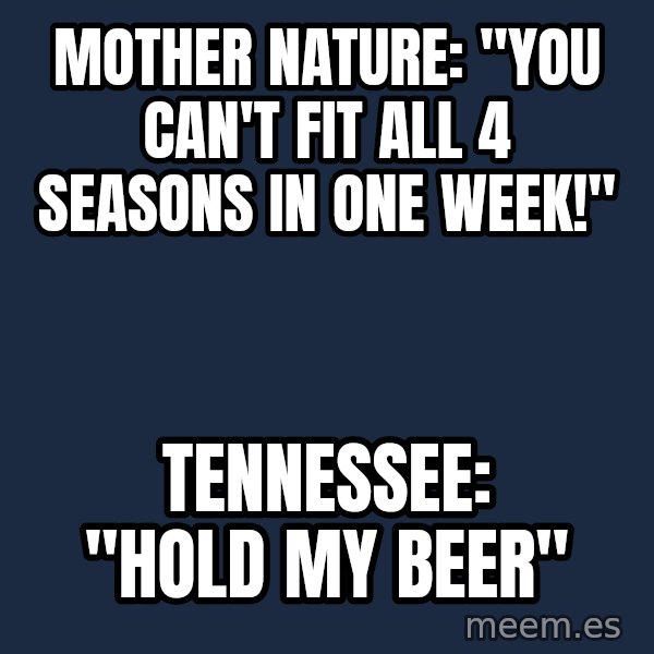 Blank Black meme: Mother Nature: "You can't fit all 4 seasons in one week!" / Tennessee: "Hold my beer"