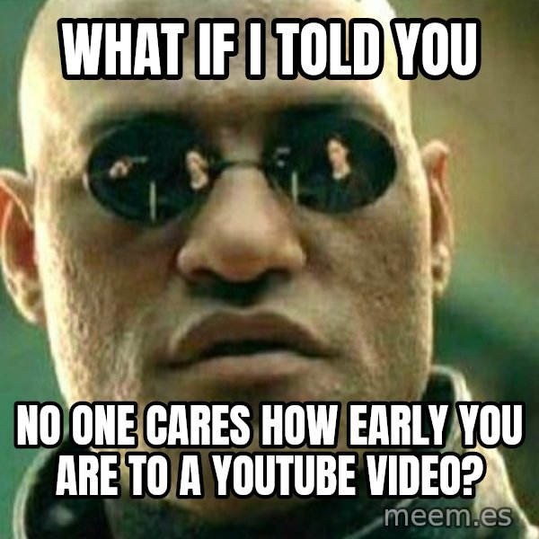 What If I Told You meme: what if i told you / no one cares how early you are to a youtube video?