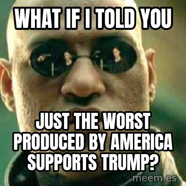 What If I Told You meme: What If I Told You / just the worst produced by america supports Trump?