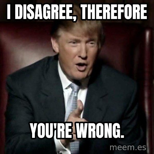 Donald Trump meme: I disagree, therefore / You're wrong.