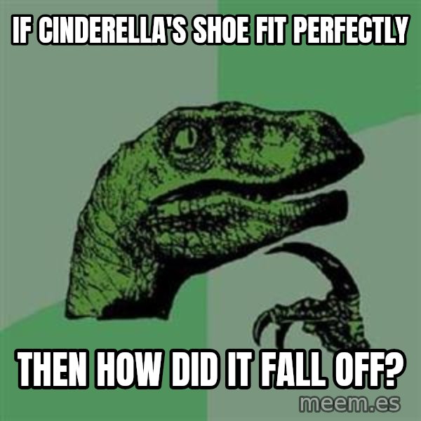 Philosoraptor meme: If cinderella's shoe fit perfectly / then how did it fall off?