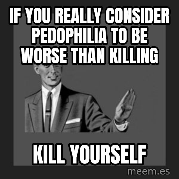 kill yourself guy meme: If you really consider pedophilia to be worse than killing / Kill yourself