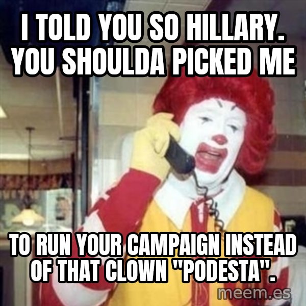 Ronald Mcdonald Call meme: I told you so hillary.  you shoulda picked me / to run your campaign instead of that clown "podesta".
