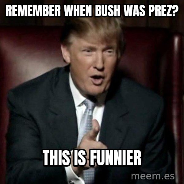 Donald Trump meme: Remember when Bush was prez? / This is funnier