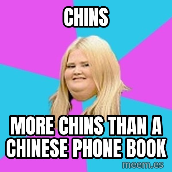 Fat Girl meme: chins / more chins than a chinese phone book