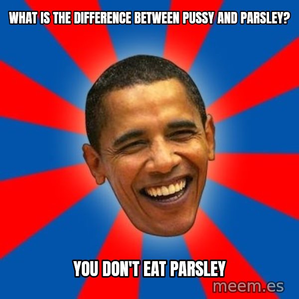 Obama meme: what is the difference between pussy and parsley? / you don't eat parsley