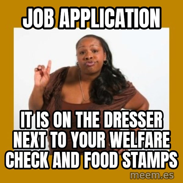 Angry Black Woman meme: job application / it is on the dresser next to your welfare check and food stamps