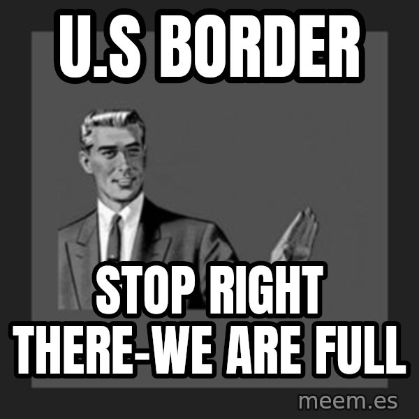 kill yourself guy meme: u.s border / stop right there-we are full