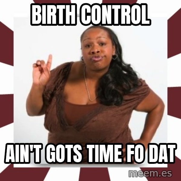 Sassy Black Woman meme: birth control / ain't gots time fo dat