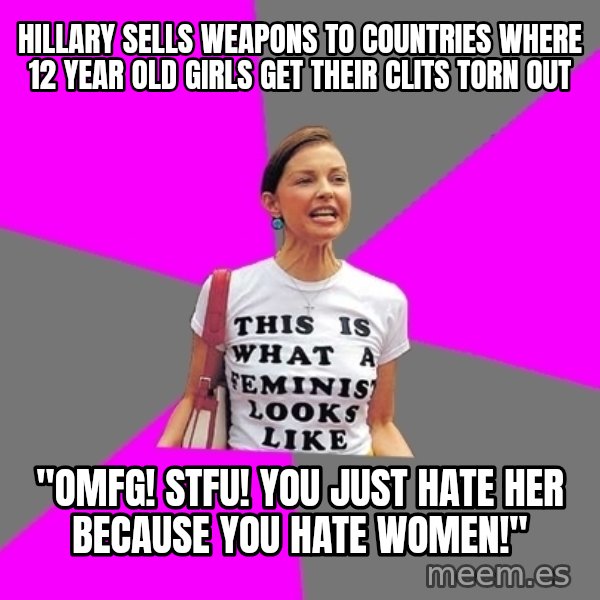 Feminist Cunt meme: Hillary sells weapons to countries where 12 year old girls get their clits torn out / "OMFG! STFU! You just hate her because you hate women!"