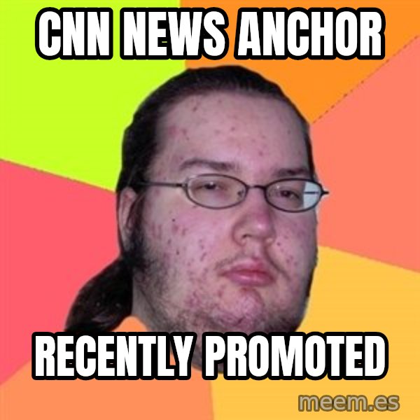 Butthurt Dweller meme: cnn news anchor / recently promoted