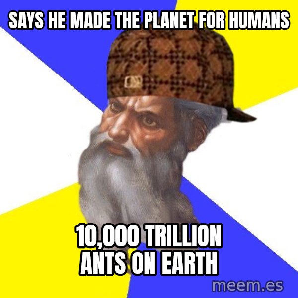 Scumbag God meme: Says he made the planet for humans / 10,000 trillion ants on earth