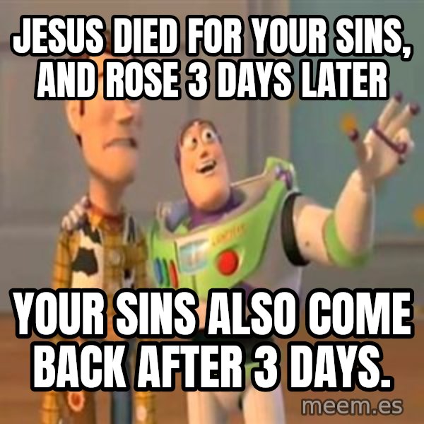 X, X Everywhere  meme: jesus died for your sins, and rose 3 days later / your sins also come back after 3 days.