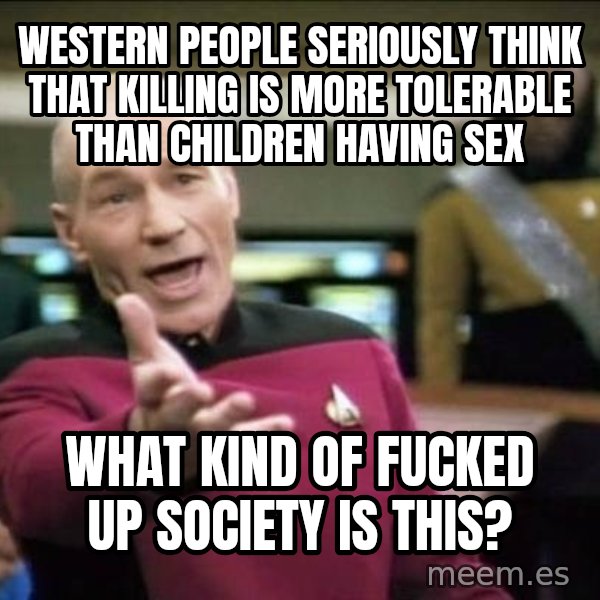 Why the fuck meme: Western people seriously think that killing is more tolerable than children having sex / What kind of fucked up society is this?