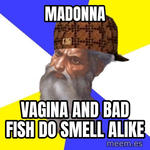 Scumbag God meme: madonna / vagina and bad fish do smell alike