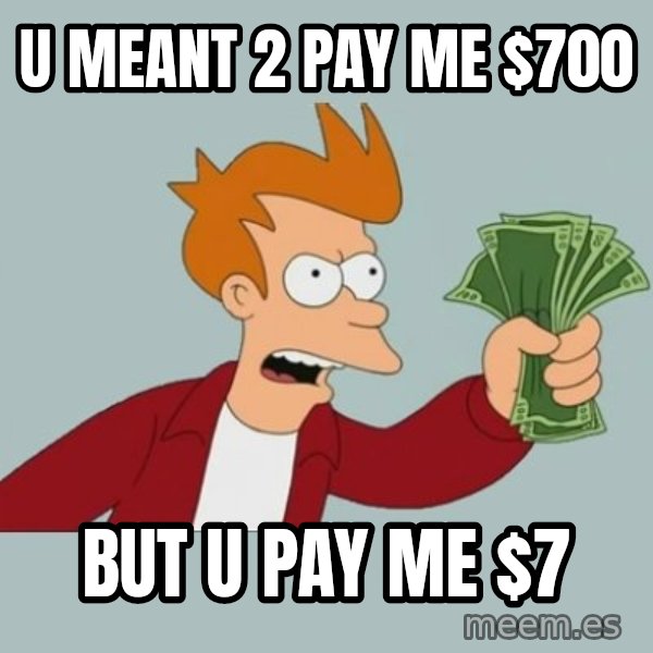 Shut Up And Take My Money Fry meme: u meant 2 pay me $700 / but  u pay me $7
