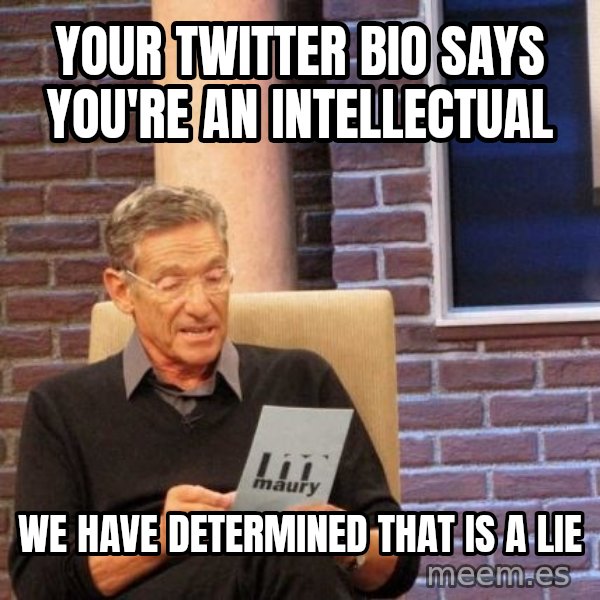 Maury Lie Detector meme: Your twitter bio says you're an intellectual / We have determined that is a lie