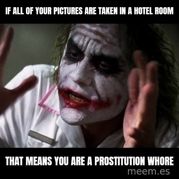 joker mind loss meme: If all of your pictures are taken in a hotel room / That means you are a Prostitution whore