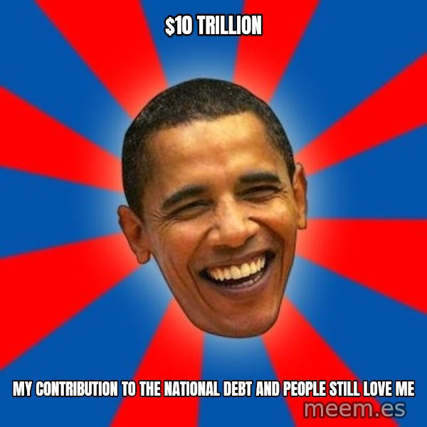 Obama meme: $10 trillion / my contribution to the national debt and people still love me