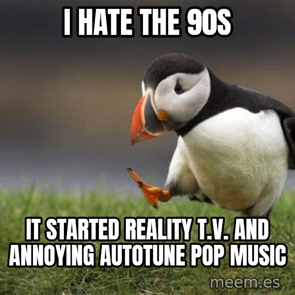 Unpopular Opinion Puffin meme: I hate the 90s / It started reality T.V. and annoying autotune pop music