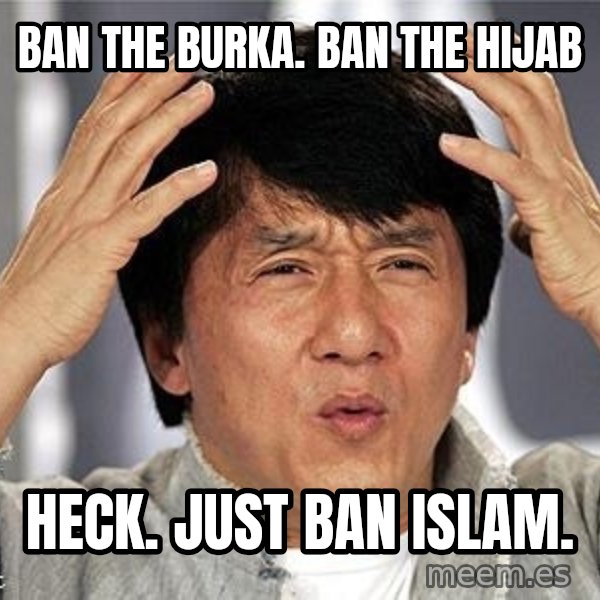 Confused Jackie Chan meme: ban the burka.  ban the hijab / heck.  just ban islam.