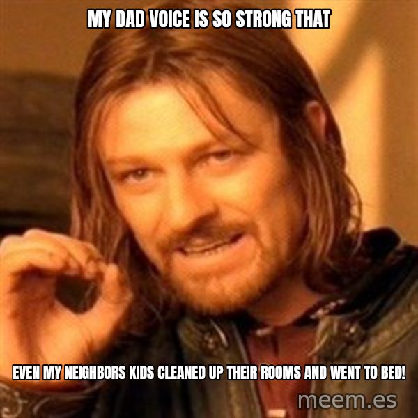 One Does Not Simply meme: My dad voice is so strong that / even my neighbors kids cleaned up their rooms and went to bed!