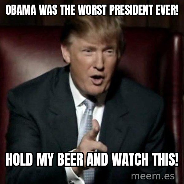 Donald Trump meme: Obama was the worst president ever! / Hold my beer and watch this!