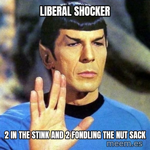 Spock meme: liberal shocker / 2 in the stink and 2 fondling the nut sack