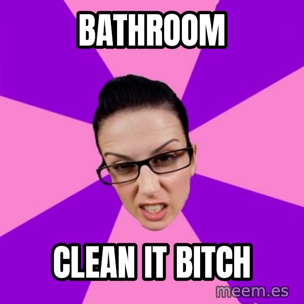 Privilege Denying Feminist meme: bathroom / clean it bitch