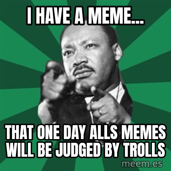 Martin Luther King jr.  meme: i have a meme... / that one day alls memes will be judged by trolls