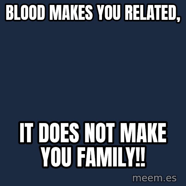 Blank Black meme: Blood makes you related, / It does not make you family!!