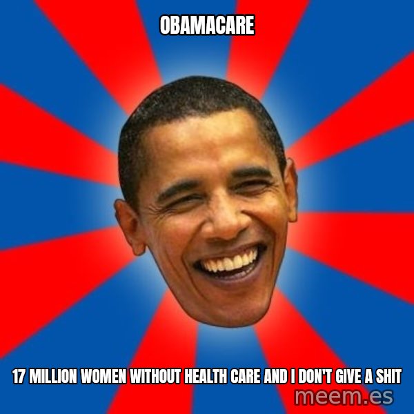 Obama meme: obamacare / 17 million women without health care and i don't give a shit