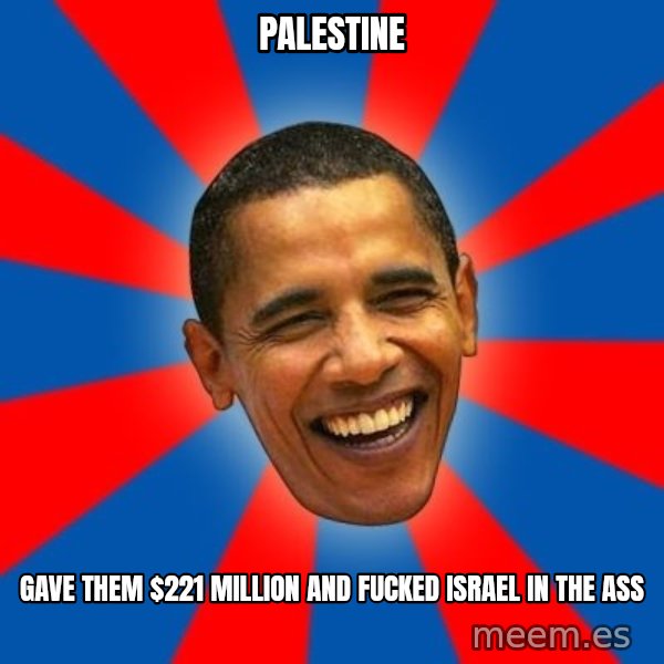 Obama meme: palestine / gave them $221 million and fucked israel in the ass