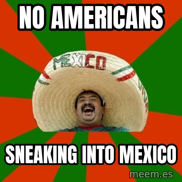 Successful Mexican meme: no americans / sneaking into mexico