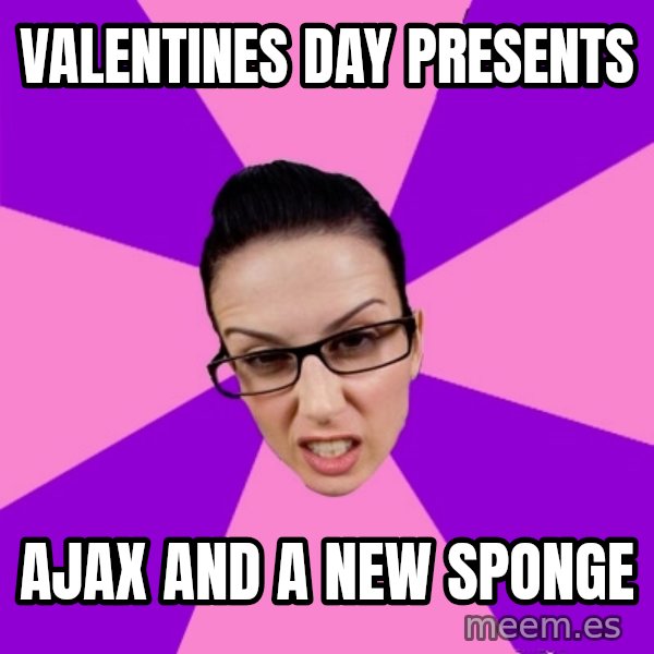 Privilege Denying Feminist meme: valentines day presents / ajax and a new sponge