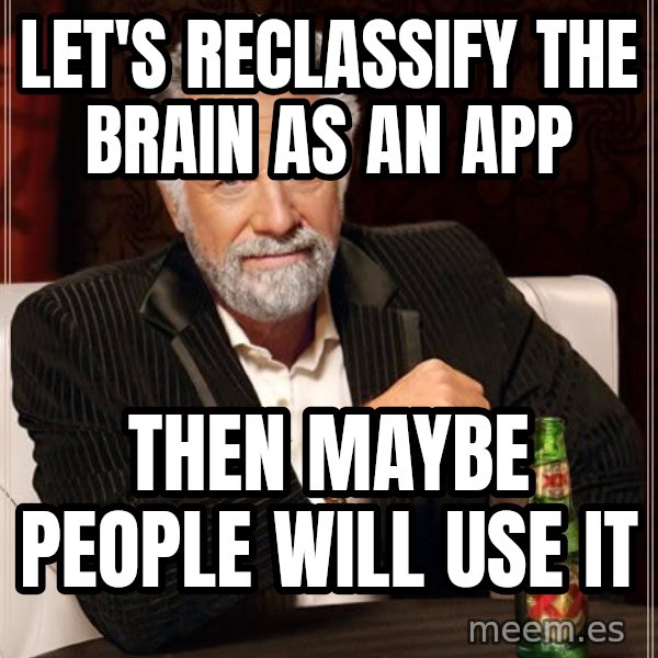 The Most Interesting Man In The World meme: Let's reclassify the brain as an app / Then maybe people will use it
