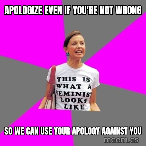 Feminist Cunt meme: Apologize even if you're not wrong / So we can use your apology against you