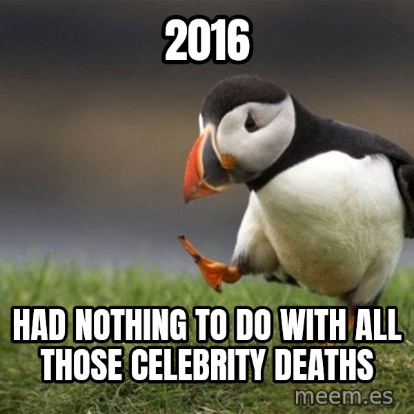 Unpopular Opinion Puffin meme: 2016 / had nothing to do with all those celebrity deaths