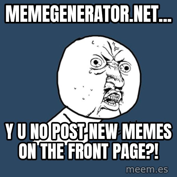 Y U No meme: memegenerator.net... / Y u no post new memes on the front page?!